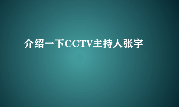 介绍一下CCTV主持人张宇