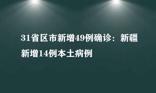 31省区市新增49例确诊：新疆新增14例本土病例