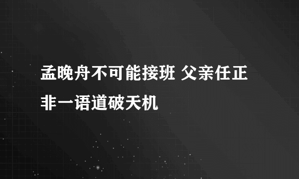 孟晚舟不可能接班 父亲任正非一语道破天机