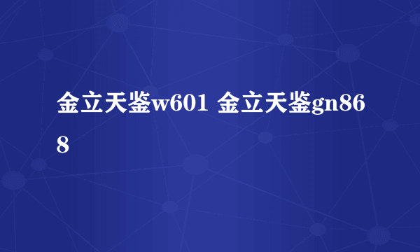 金立天鉴w601 金立天鉴gn868