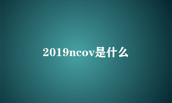 2019ncov是什么