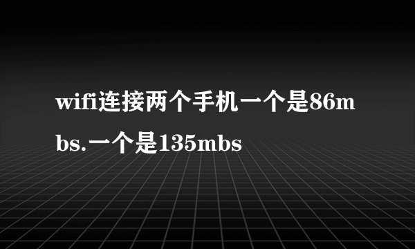 wifi连接两个手机一个是86mbs.一个是135mbs