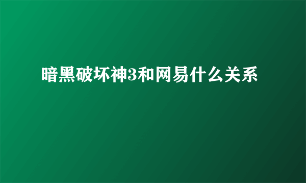 暗黑破坏神3和网易什么关系