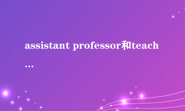 assistant professor和teaching assistant有什么区别?