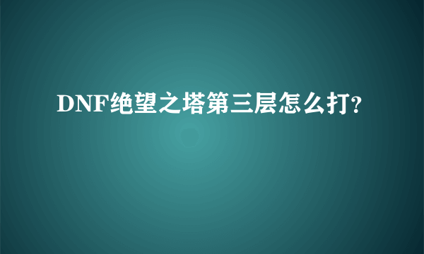 DNF绝望之塔第三层怎么打？