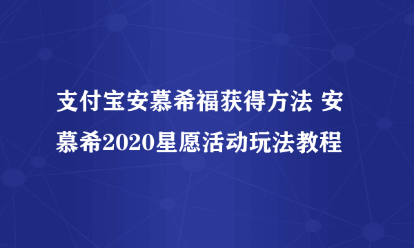 支付宝安慕希福获得方法 安慕希2020星愿活动玩法教程