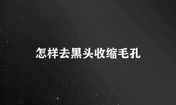 怎样去黑头收缩毛孔