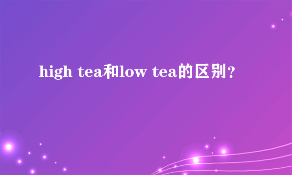 high tea和low tea的区别？