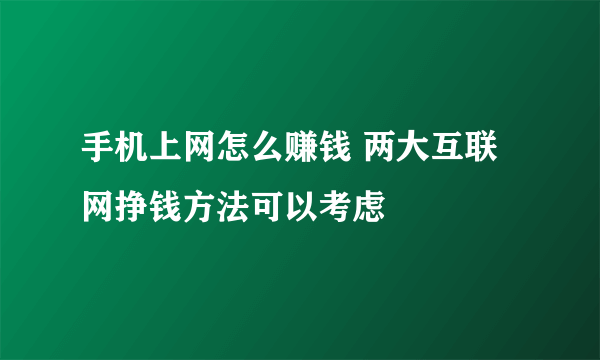 手机上网怎么赚钱 两大互联网挣钱方法可以考虑