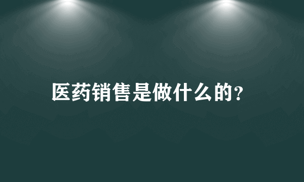 医药销售是做什么的？