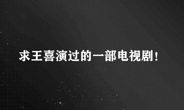 求王喜演过的一部电视剧！