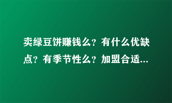 卖绿豆饼赚钱么？有什么优缺点？有季节性么？加盟合适还是自己开店合适?