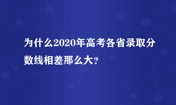 为什么2020年高考各省录取分数线相差那么大？