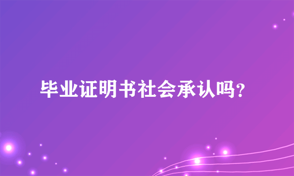 毕业证明书社会承认吗？