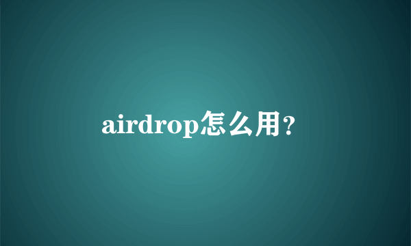 airdrop怎么用？