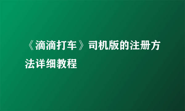 《滴滴打车》司机版的注册方法详细教程