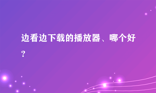 边看边下载的播放器、哪个好？