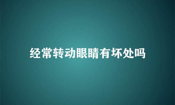 经常转动眼睛有坏处吗