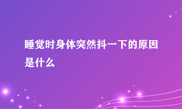 睡觉时身体突然抖一下的原因是什么