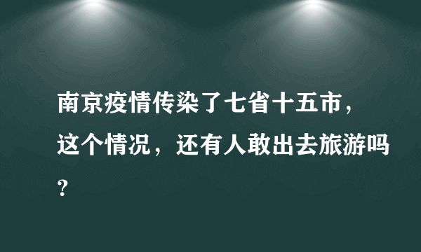 南京疫情传染了七省十五市，这个情况，还有人敢出去旅游吗？