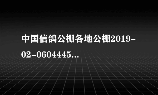 中国信鸽公棚各地公棚2019-02-0604445这是那个公棚的鸽子？