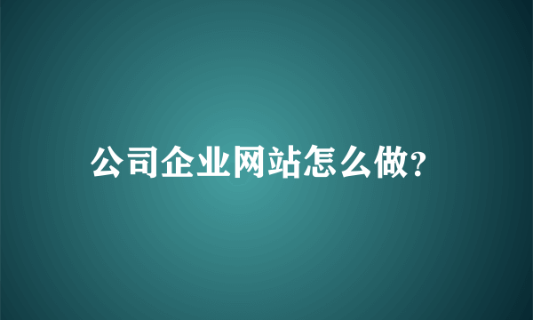 公司企业网站怎么做？