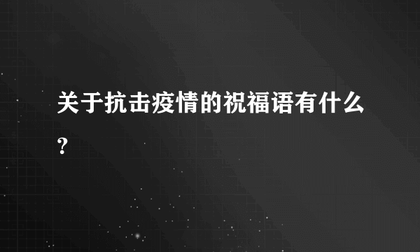 关于抗击疫情的祝福语有什么？