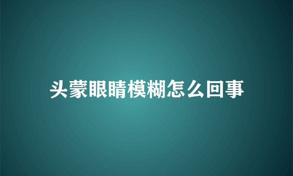 头蒙眼睛模糊怎么回事