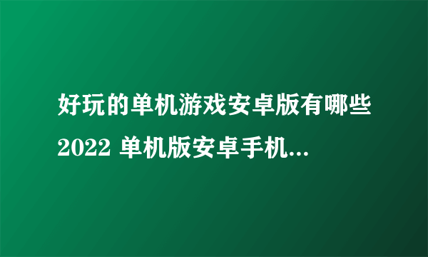 好玩的单机游戏安卓版有哪些2022 单机版安卓手机游戏推荐