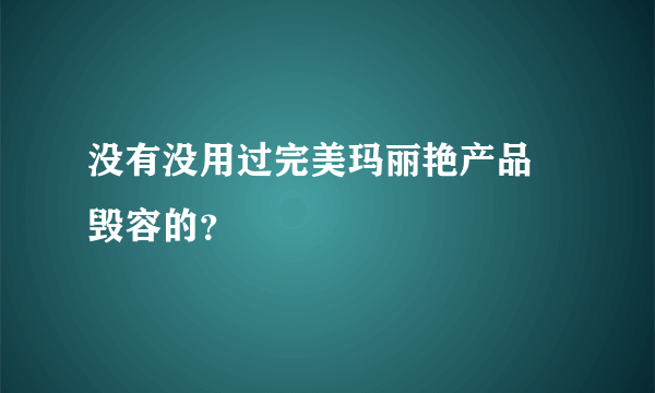 没有没用过完美玛丽艳产品 毁容的？