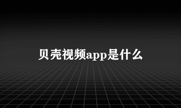 贝壳视频app是什么