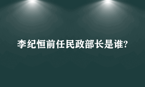 李纪恒前任民政部长是谁?