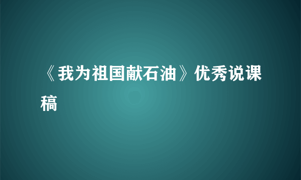 《我为祖国献石油》优秀说课稿