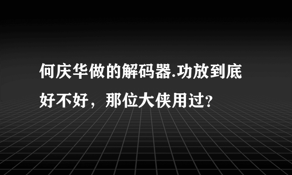 何庆华做的解码器.功放到底好不好，那位大侠用过？