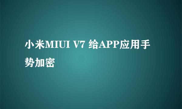 小米MIUI V7 给APP应用手势加密