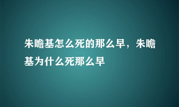 朱瞻基怎么死的那么早，朱瞻基为什么死那么早