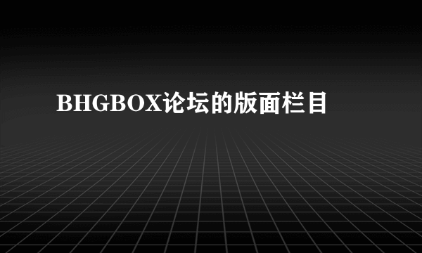 BHGBOX论坛的版面栏目