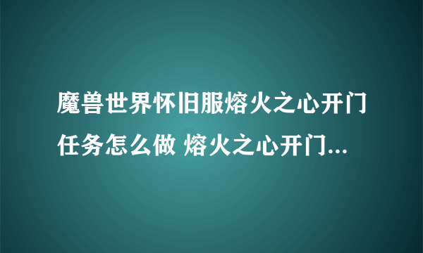 魔兽世界怀旧服熔火之心开门任务怎么做 熔火之心开门任务攻略