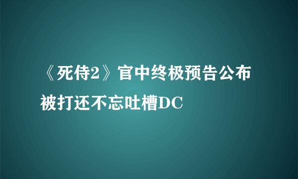 《死侍2》官中终极预告公布 被打还不忘吐槽DC