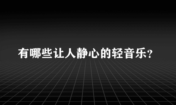 有哪些让人静心的轻音乐？