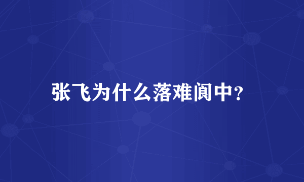 张飞为什么落难阆中？