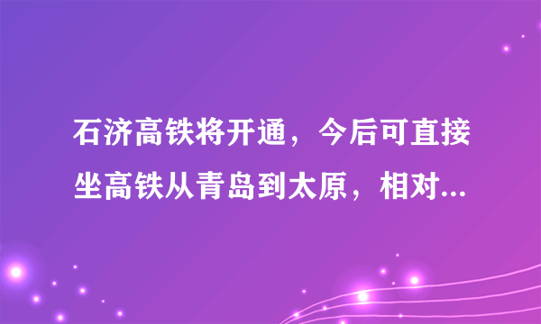 石济高铁将开通，今后可直接坐高铁从青岛到太原，相对陇海线高铁，你对这条线有什么期待？