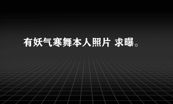 有妖气寒舞本人照片 求曝。