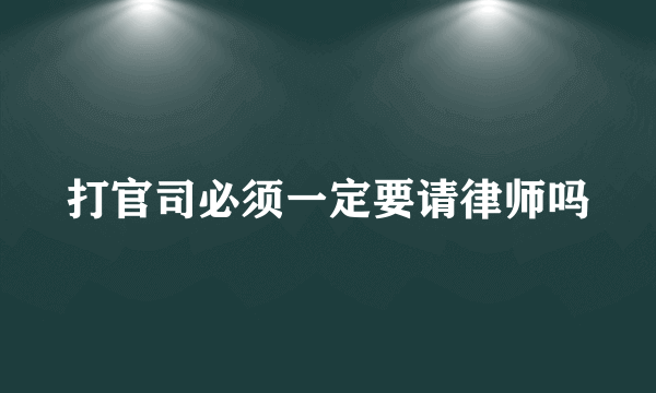 打官司必须一定要请律师吗