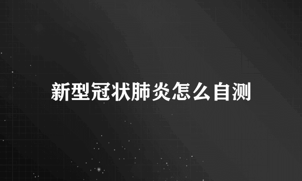 新型冠状肺炎怎么自测