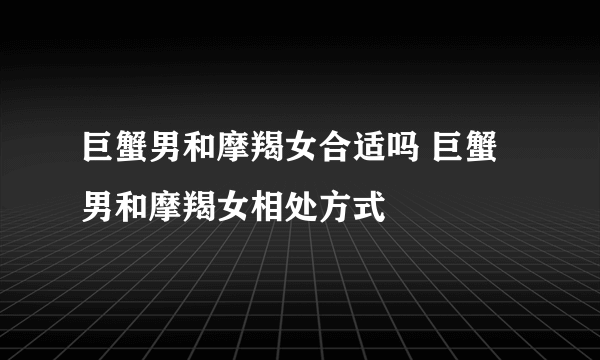 巨蟹男和摩羯女合适吗 巨蟹男和摩羯女相处方式