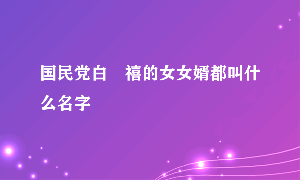 国民党白悰禧的女女婿都叫什么名字