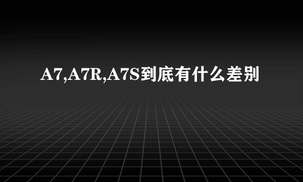 A7,A7R,A7S到底有什么差别