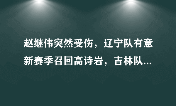 赵继伟突然受伤，辽宁队有意新赛季召回高诗岩，吉林队会同意吗？