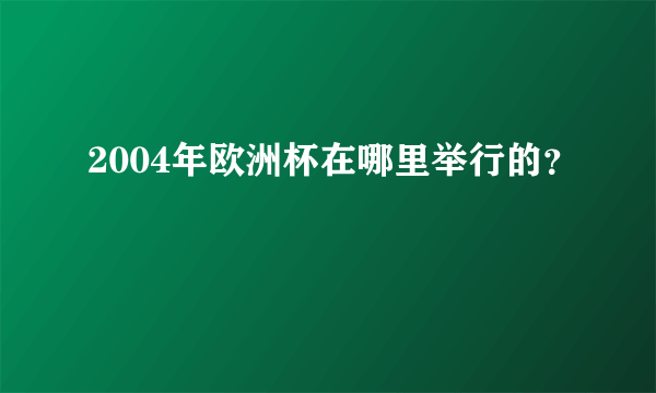 2004年欧洲杯在哪里举行的？